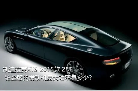 凯迪拉克XTS 2015款 28T 铂金版的发动机最大功率是多少？