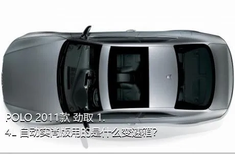 POLO 2011款 劲取 1.4L 自动实尚版用的是什么变速箱？