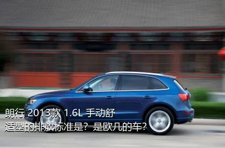 朗行 2013款 1.6L 手动舒适型的排放标准是？是欧几的车？