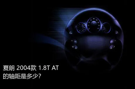 夏朗 2004款 1.8T AT的轴距是多少？