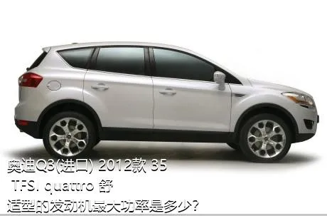 奥迪Q3(进口) 2012款 35 TFSI quattro 舒适型的发动机最大功率是多少？