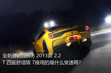 全新胜达(进口) 2013款 2.2T 四驱舒适版 7座用的是什么变速箱？