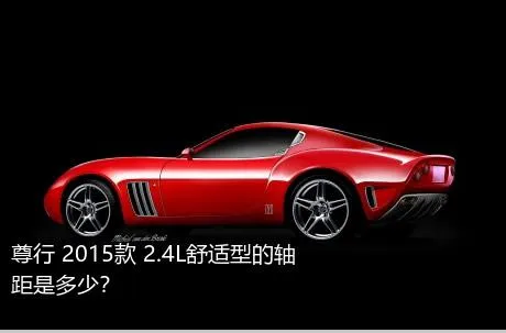 尊行 2015款 2.4L舒适型的轴距是多少？