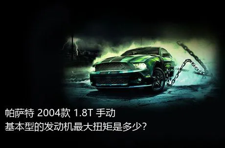 帕萨特 2004款 1.8T 手动基本型的发动机最大扭矩是多少？