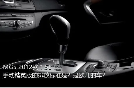 MG5 2012款 1.5L 手动精英版的排放标准是？是欧几的车？