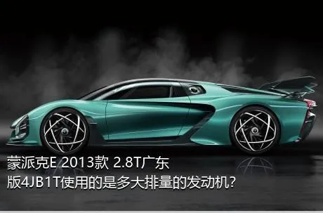 蒙派克E 2013款 2.8T广东版4JB1T使用的是多大排量的发动机？