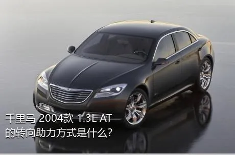 千里马 2004款 1.3L AT的转向助力方式是什么？