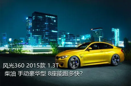 风光360 2015款 1.3T 柴油 手动豪华型 8座能跑多快？