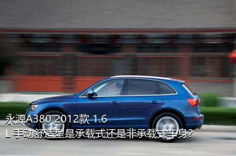 永源A380 2012款 1.6L 手动舒适型是承载式还是非承载式车身？