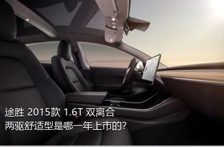 途胜 2015款 1.6T 双离合两驱舒适型是哪一年上市的？