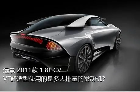 远景 2011款 1.8L CVVT舒适型使用的是多大排量的发动机？