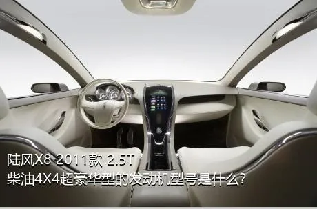 陆风X8 2011款 2.5T 柴油4X4超豪华型的发动机型号是什么？