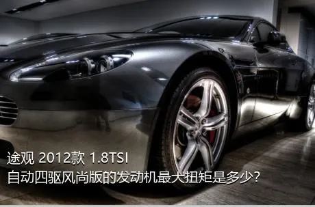 途观 2012款 1.8TSI 自动四驱风尚版的发动机最大扭矩是多少？