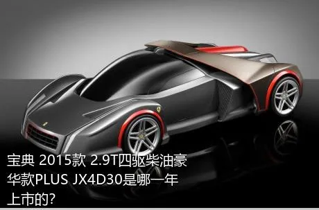 宝典 2015款 2.9T四驱柴油豪华款PLUS JX4D30是哪一年上市的？