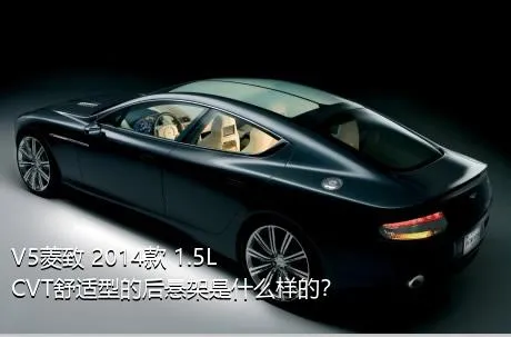 V5菱致 2014款 1.5L CVT舒适型的后悬架是什么样的？