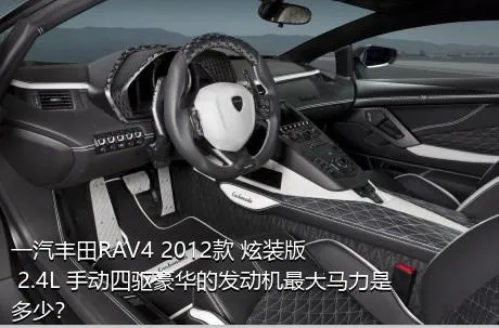 一汽丰田RAV4 2012款 炫装版 2.4L 手动四驱豪华的发动机最大马力是多少？