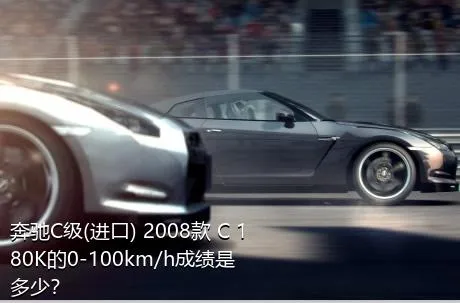 奔驰C级(进口) 2008款 C 180K的0-100km/h成绩是多少？