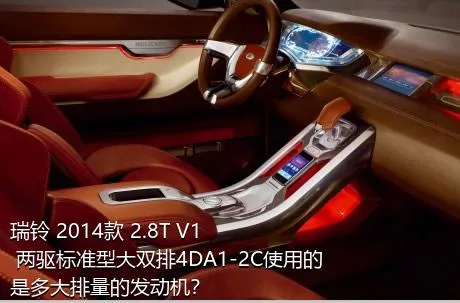 瑞铃 2014款 2.8T V1 两驱标准型大双排4DA1-2C使用的是多大排量的发动机？