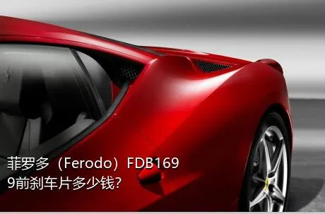 菲罗多（Ferodo）FDB1699前刹车片多少钱？