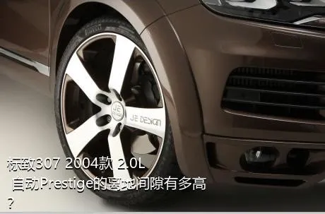 标致307 2004款 2.0L 自动Prestige的离地间隙有多高？