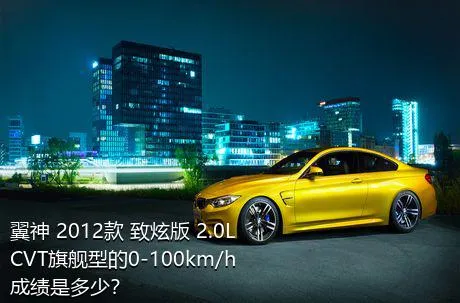 翼神 2012款 致炫版 2.0L CVT旗舰型的0-100km/h成绩是多少？