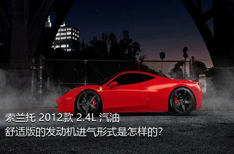 索兰托 2012款 2.4L 汽油舒适版的发动机进气形式是怎样的？