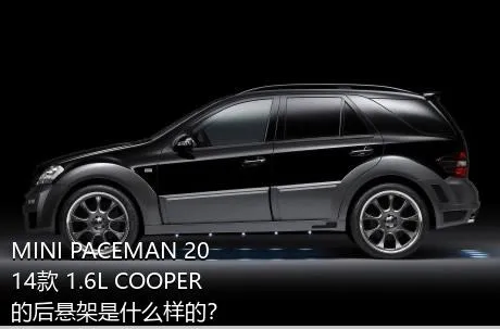 MINI PACEMAN 2014款 1.6L COOPER的后悬架是什么样的？