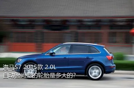 海马S7 2015款 2.0L 自动智尚型的轮胎是多大的？