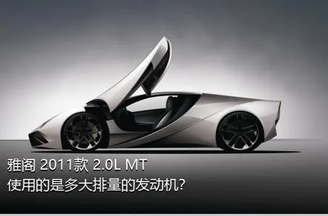 雅阁 2011款 2.0L MT使用的是多大排量的发动机？