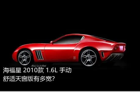 海福星 2010款 1.6L 手动舒适天窗版有多宽？