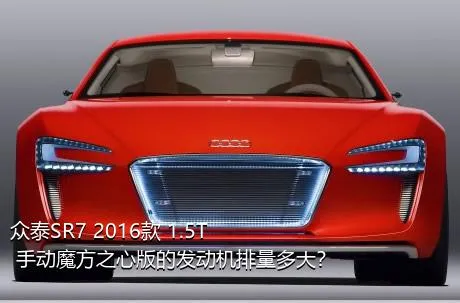 众泰SR7 2016款 1.5T 手动魔方之心版的发动机排量多大？