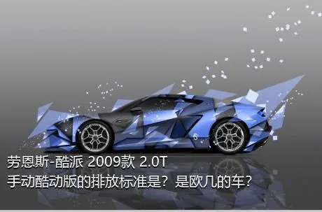 劳恩斯-酷派 2009款 2.0T 手动酷动版的排放标准是？是欧几的车？