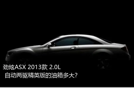 劲炫ASX 2013款 2.0L 自动两驱精英版的油箱多大？