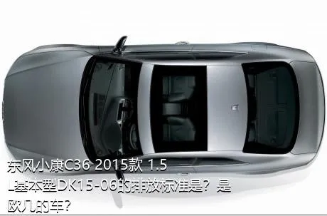 东风小康C36 2015款 1.5L基本型DK15-06的排放标准是？是欧几的车？