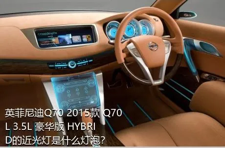 英菲尼迪Q70 2015款 Q70L 3.5L 豪华版 HYBRID的近光灯是什么灯泡？