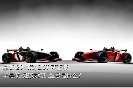 享御 2011款 2.0T 两驱豪华导航版的发动机型号是什么？