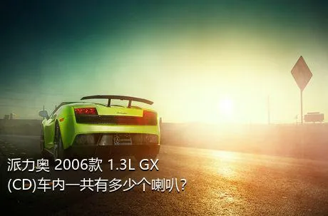 派力奥 2006款 1.3L GX(CD)车内一共有多少个喇叭？