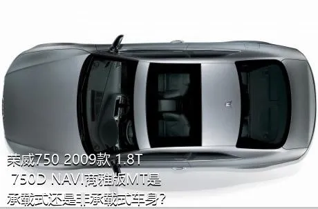 荣威750 2009款 1.8T 750D NAVI商雅版MT是承载式还是非承载式车身？