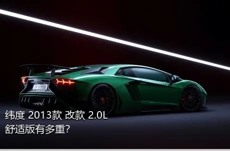 纬度 2013款 改款 2.0L 舒适版有多重？