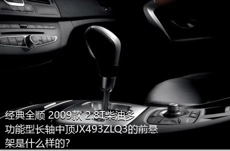 经典全顺 2009款 2.8T柴油多功能型长轴中顶JX493ZLQ3的前悬架是什么样的？