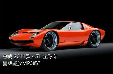 总裁 2011款 4.7L 全球荣誉版能放MP3吗？