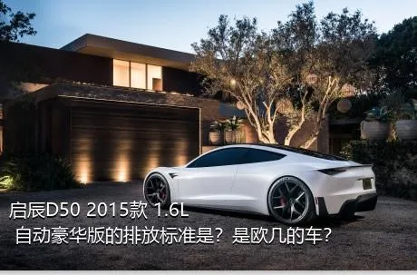 启辰D50 2015款 1.6L 自动豪华版的排放标准是？是欧几的车？