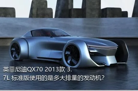 英菲尼迪QX70 2013款 3.7L 标准版使用的是多大排量的发动机？