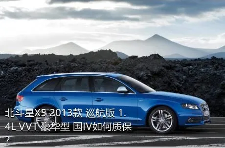 北斗星X5 2013款 巡航版 1.4L VVT 豪华型 国IV如何质保？