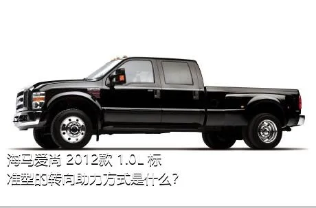 海马爱尚 2012款 1.0L 标准型的转向助力方式是什么？