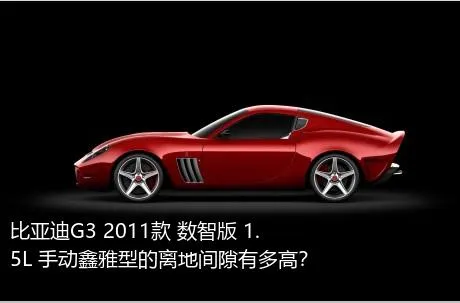 比亚迪G3 2011款 数智版 1.5L 手动鑫雅型的离地间隙有多高？