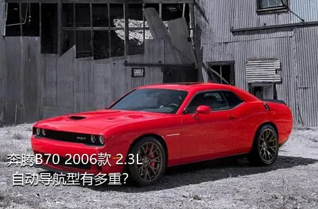 奔腾B70 2006款 2.3L 自动导航型有多重？