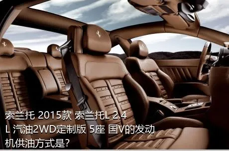 索兰托 2015款 索兰托L 2.4L 汽油2WD定制版 5座 国V的发动机供油方式是？