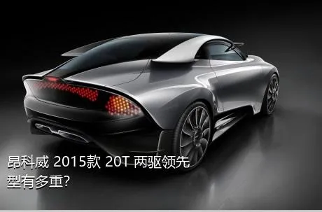 昂科威 2015款 20T 两驱领先型有多重？