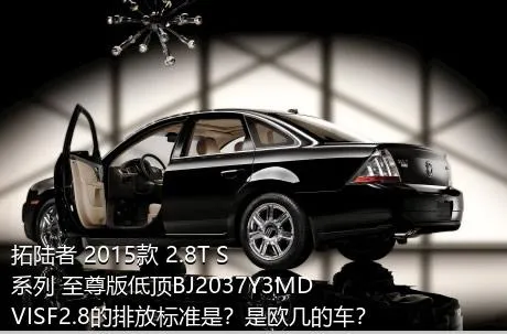 拓陆者 2015款 2.8T S系列 至尊版低顶BJ2037Y3MDVISF2.8的排放标准是？是欧几的车？